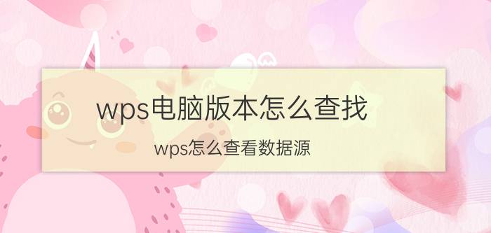 wps电脑版本怎么查找 wps怎么查看数据源？